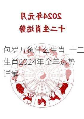 包罗万象什么生肖_十二生肖2024年全年运势详解