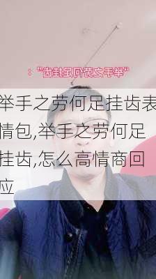 举手之劳何足挂齿表情包,举手之劳何足挂齿,怎么高情商回应