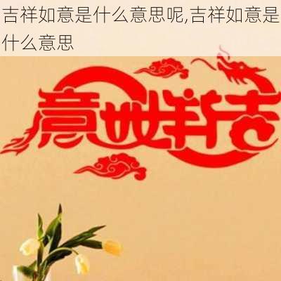 吉祥如意是什么意思呢,吉祥如意是什么意思