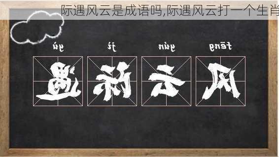 际遇风云是成语吗,际遇风云打一个生肖