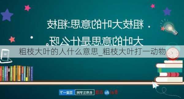 粗枝大叶的人什么意思_粗枝大叶打一动物