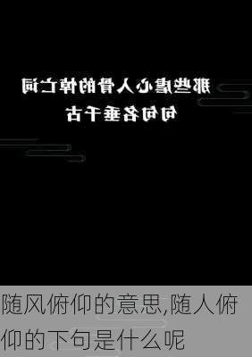 随风俯仰的意思,随人俯仰的下句是什么呢