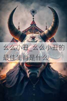 幺么小丑_幺么小丑的最佳生肖是什么