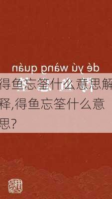 得鱼忘筌什么意思解释,得鱼忘筌什么意思?