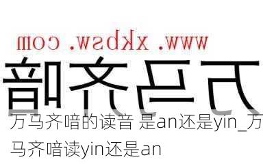 万马齐喑的读音 是an还是yin_万马齐喑读yin还是an