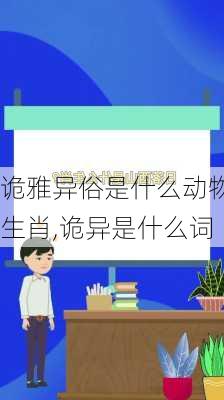 诡雅异俗是什么动物生肖,诡异是什么词