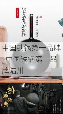 中国铁锅第一品牌_中国铁锅第一品牌陆川