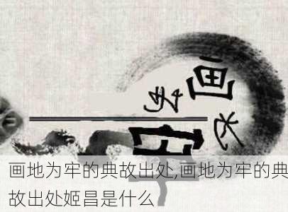 画地为牢的典故出处,画地为牢的典故出处姬昌是什么