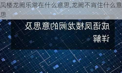 凤楼龙阙乐常在什么意思,龙阙不肯住什么意思