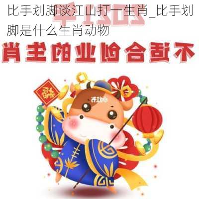 比手划脚谈江山打一生肖_比手划脚是什么生肖动物