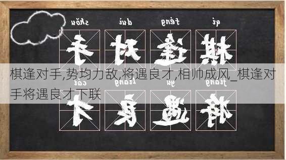 棋逢对手,势均力敌,将遇良才,相帅成风_棋逢对手将遇良才下联