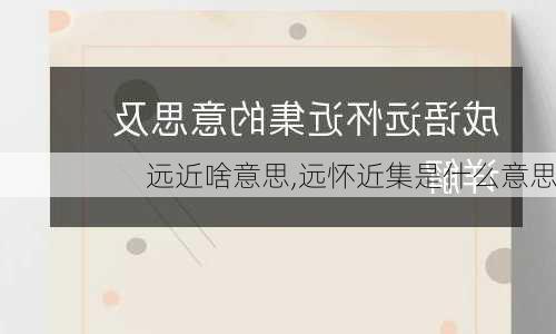 远近啥意思,远怀近集是什么意思