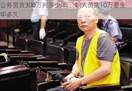 公务员贪300万判多少年,公职人员贪10万要坐牢多久