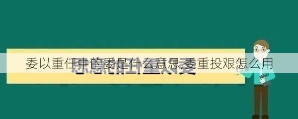 委以重任中的委是什么意思,委重投艰怎么用