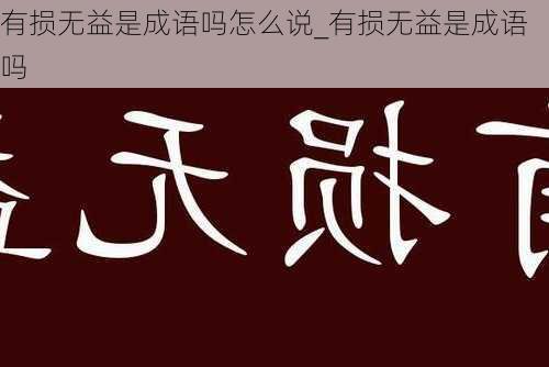 有损无益是成语吗怎么说_有损无益是成语吗