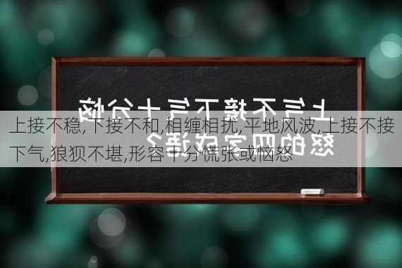 上接不稳,下接不和,相缠相扰,平地风波,上接不接下气,狼狈不堪,形容十分慌张或恼怒