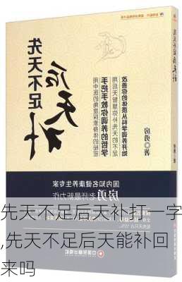 先天不足后天补打一字,先天不足后天能补回来吗