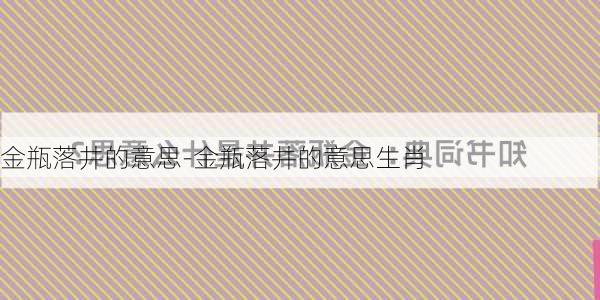 金瓶落井的意思-金瓶落井的意思生肖